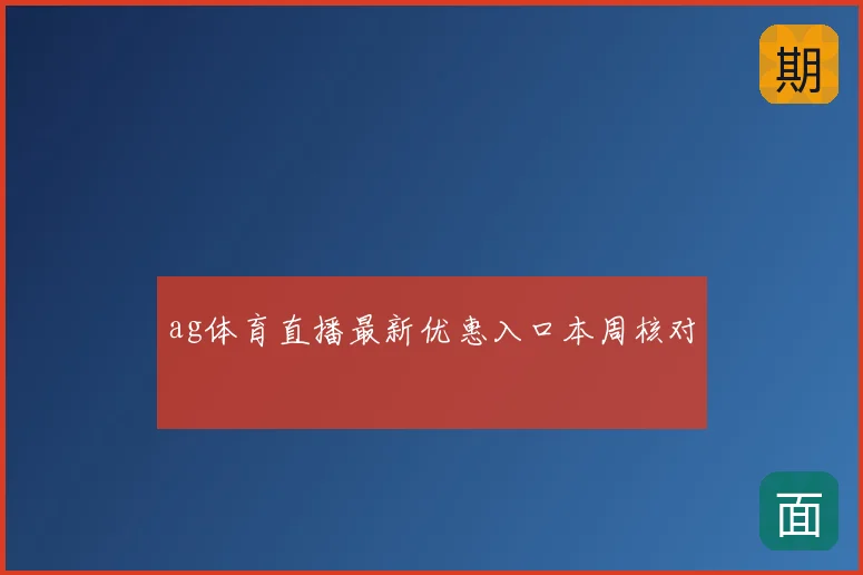 ag体育直播最新优惠入口本周核对