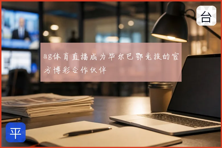 ag体育直播成为毕尔巴鄂竞技的官方博彩合作伙伴