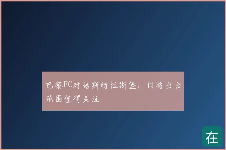 巴黎FC对话斯特拉斯堡，门将出击范围值得关注