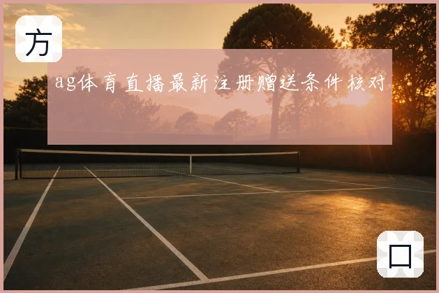 ag体育直播最新注册赠送条件核对