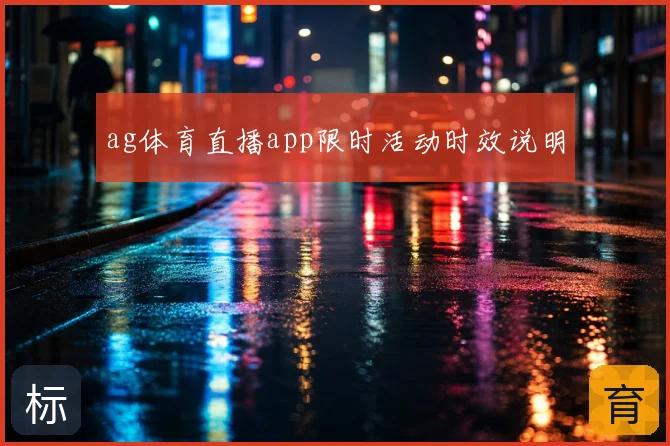 ag体育直播app限时活动时效说明