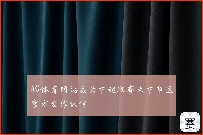 AG体育网站成为中超联赛大中华区官方合作伙伴