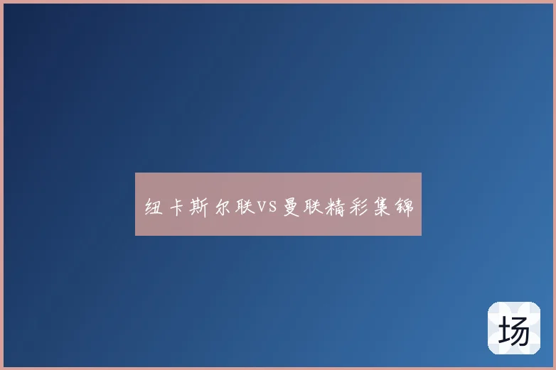 纽卡斯尔联vs曼联精彩集锦