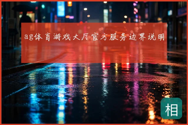 ag体育游戏大厅官方服务边界说明