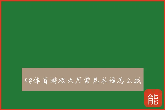 ag体育游戏大厅常见术语怎么找